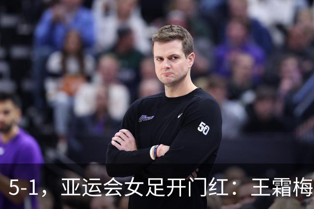 5-1，亚运会女足开门红：王霜梅开二度+2助攻